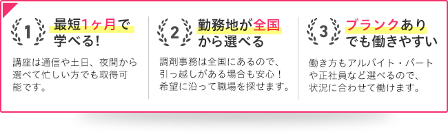 1最短1ヶ月で学べる!2勤務地が全国から選べる3ブランクありでも働きやすい