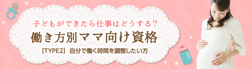 働き方別ママ向け資格 TYPE2 自分で働く時間を調整したい方