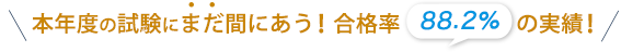 本年度の試験にまだ間にあう!合格率88.2% の実績!