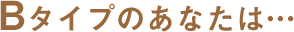 B�^�C�v�̂��Ȃ��́c