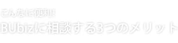 こんなに便利!BUbizに相談する3つのメリット