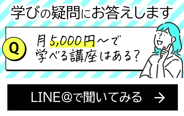 学びの疑問にお答えします 月5,000円で学べる講座はある？ LINE@で聞いてみる