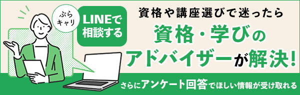 資格や講座選びで迷ったら　資格・学びのアドバイザーが解決！ぷらキャリLINEで相談する　さらにアンケート回答でほしい情報が受け取れる