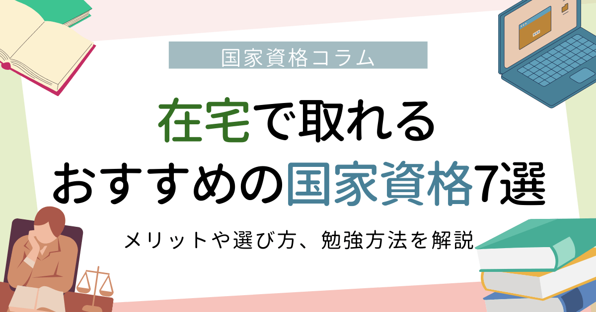 在宅で取れるおすすめの国家資格7選！ メリットや選び方、勉強方法を解説