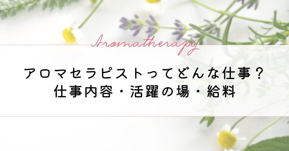 アロマセラピストってどんな仕事？仕事内容や活躍の場、給料についても紹介！