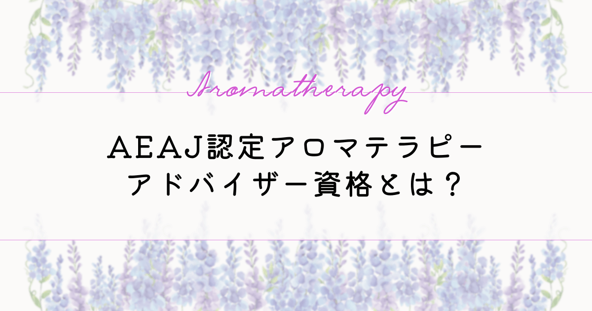 AEAJ認定アロマテラピーアドバイザー資格とは？資格取得について知っておきたいポイント5選！