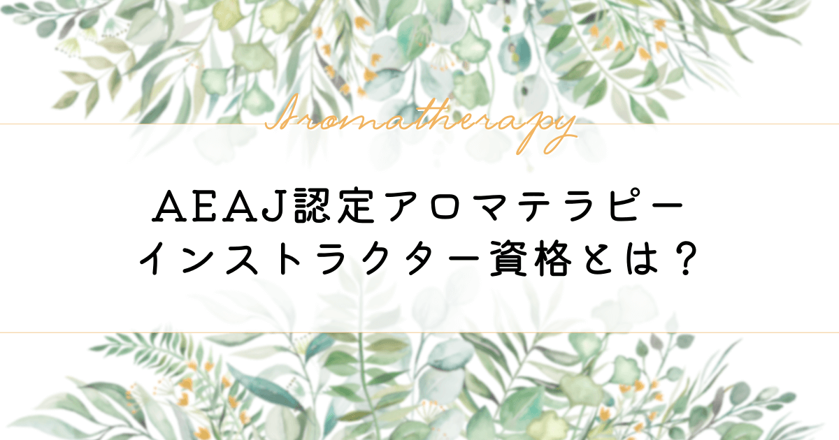 AEAJ認定アロマテラピーインストラクター資格とは？資格取得方法も紹介！