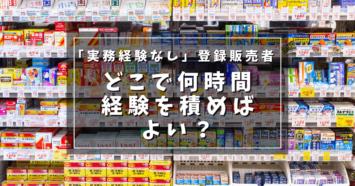 登録販売者の実務経験なしの場合、どこで何時間経験を積めばよい？