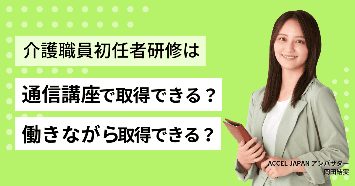 介護職員初任者研修資格は通信講座（オンライン講座）でも取得可能？働きながら取得する方法も紹介！