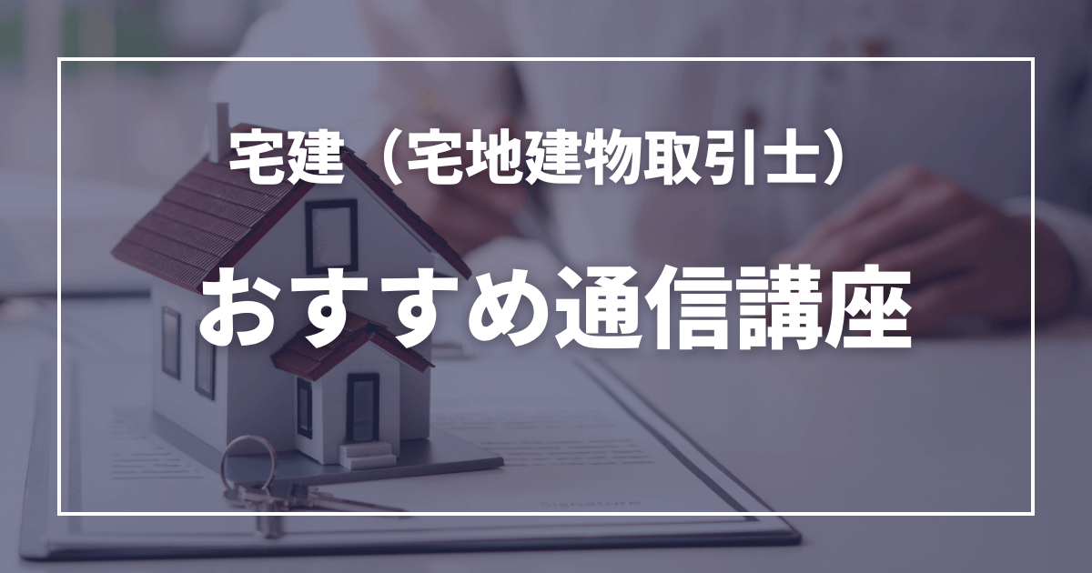 宅建士（宅地建物取引士）のおすすめの通信講座を紹介します！