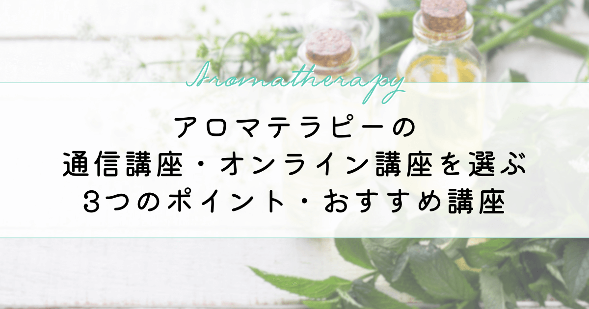 アロマテラピーの通信講座・オンライン講座を選ぶ3つのポイント！おすすめ講座も紹介！