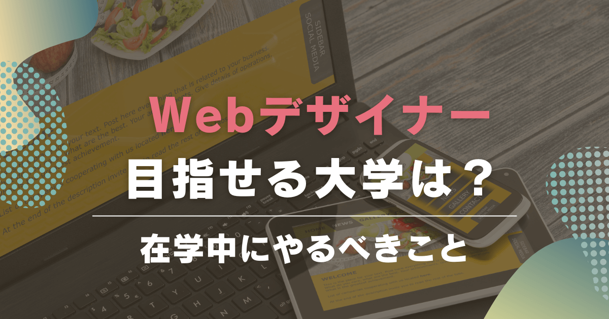 新卒でWebデザイナーになるには？目指せる大学と在学中にやるべきことを紹介！