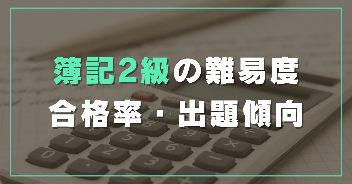 簿記2級とは？難易度・合格率、出題傾向を解説！【公認会計士監修】