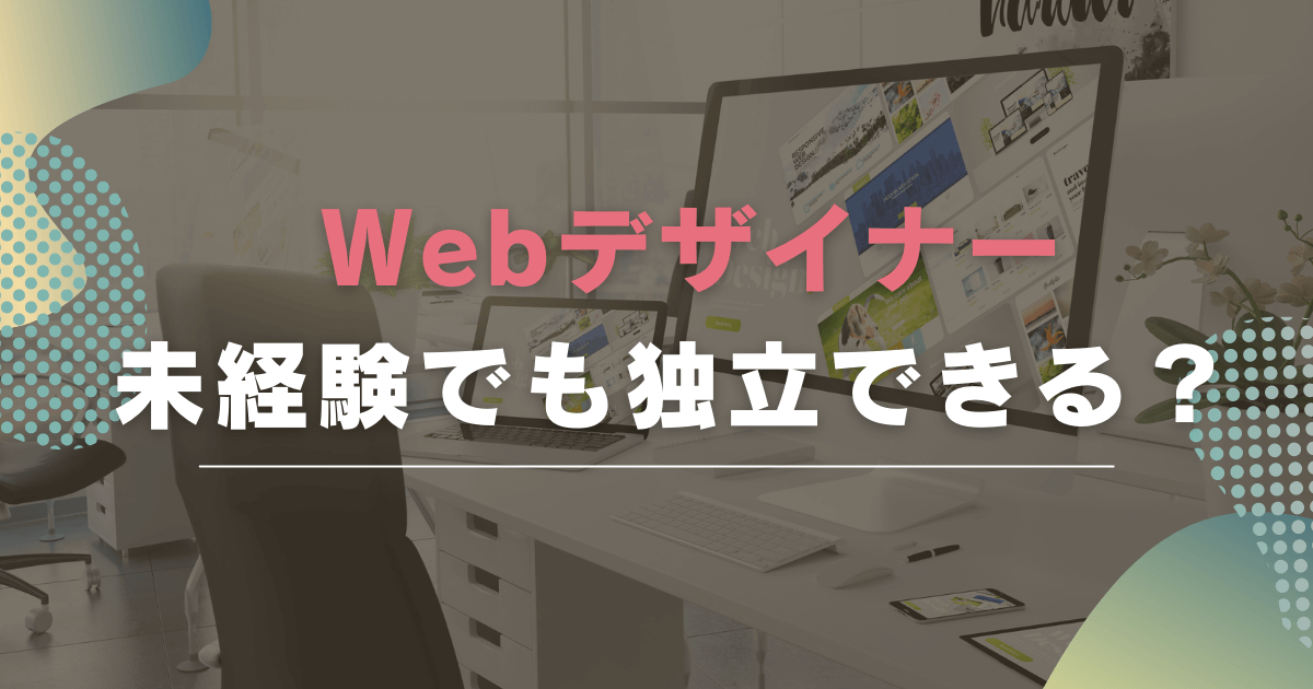 Webデザイナーは未経験でも独立できる？働き方やメリットを解説します！