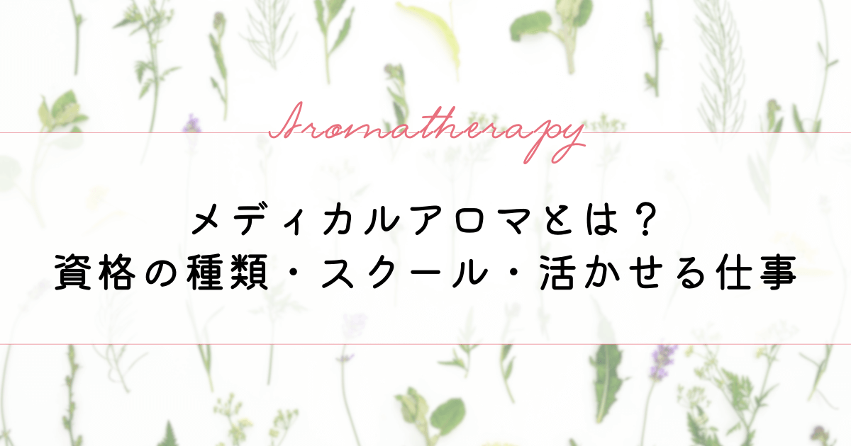 メディカルアロマとは？資格の種類や学べるスクール、活かせる仕事を紹介！