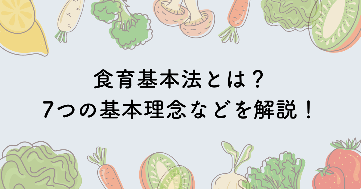 食育基本法の概要や食育の定義、制定された背景や7つの基本理念などを解説します！