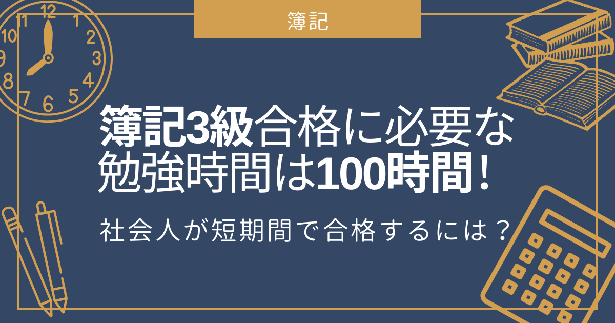 簿記3級合格に必要な勉強時間は100時間！社会人が短期間で合格するには？