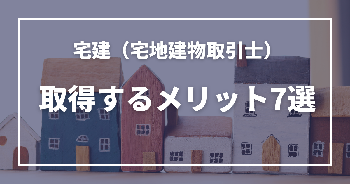 宅建を取得するメリット7選！デメリットへの対策や宅建の将来性についても解説