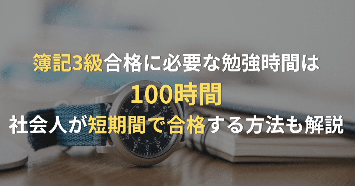 簿記3級合格に必要な勉強時間は100時間！社会人が短期間で合格するには？