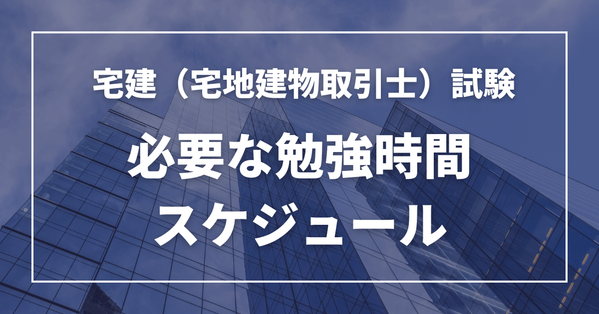 宅建試験に合格するために必要な勉強時間とは？スケジュールやおすすめ講座の解説