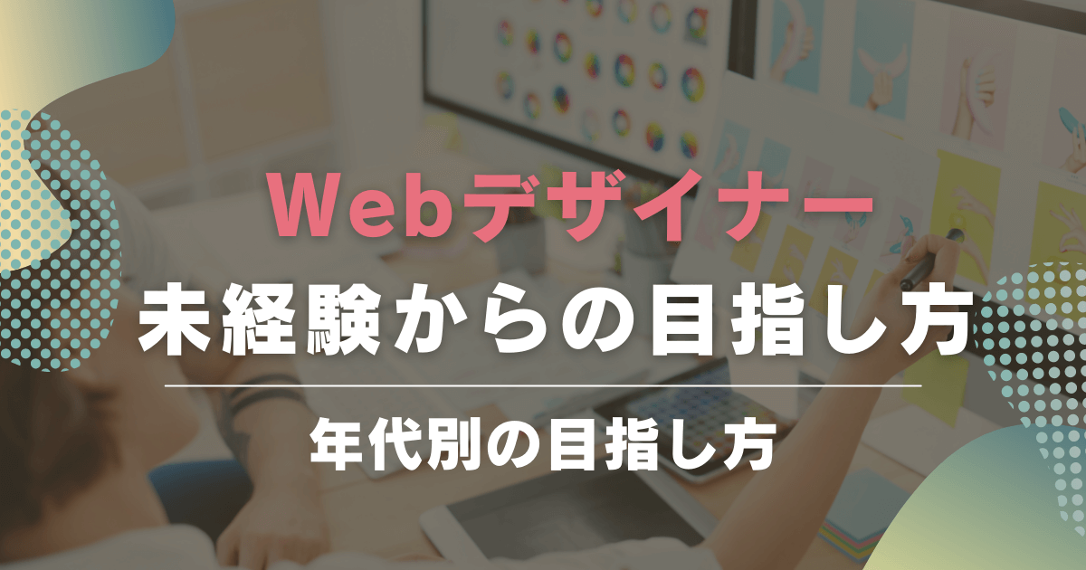 未経験でもWebデザイナーになれる！年代別の目指し方と副業WEBデザイナーになる方法も解説！