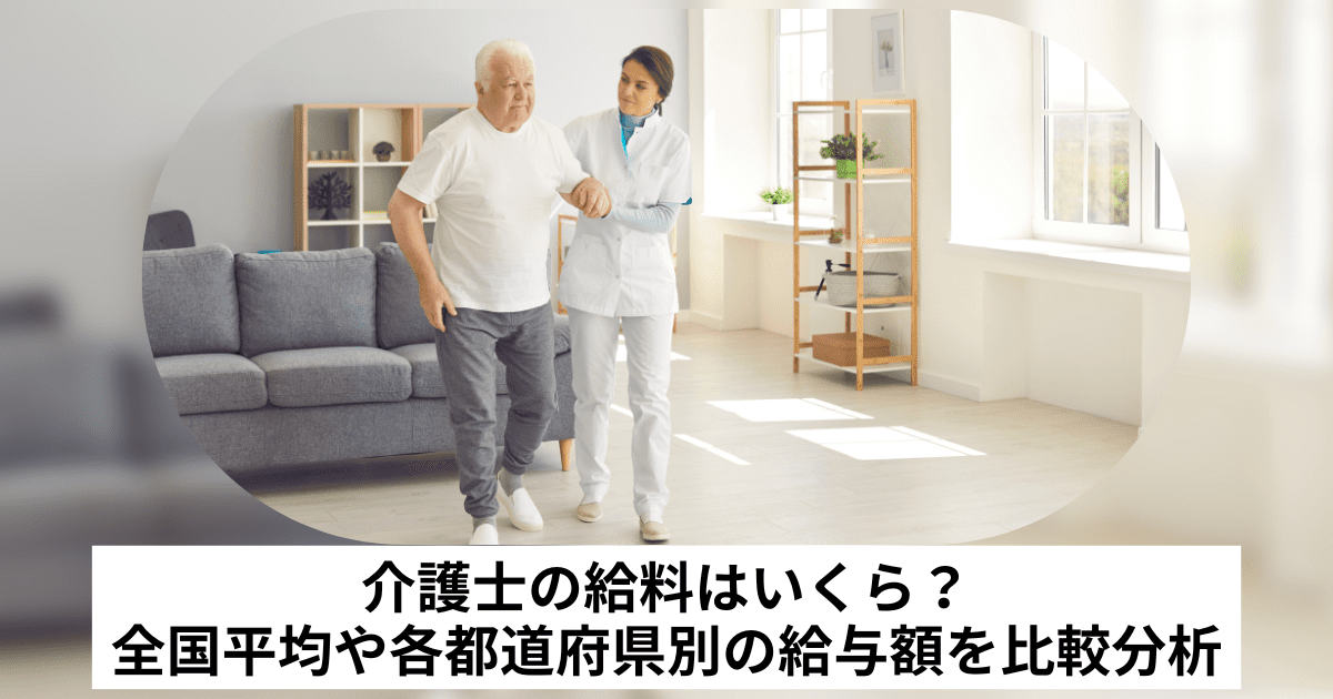 介護士の給料はいくら？全国平均や各都道府県別の給与額を比較分析