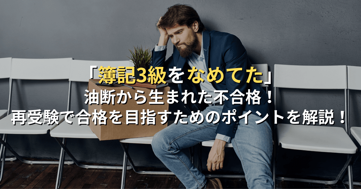 「簿記3級をなめてた」油断から生まれた不合格！再受験で合格を目指すためのポイントを解説