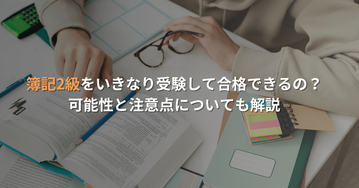 簿記2級をいきなり受験して合格できるの？ 可能性と注意点についても解説！