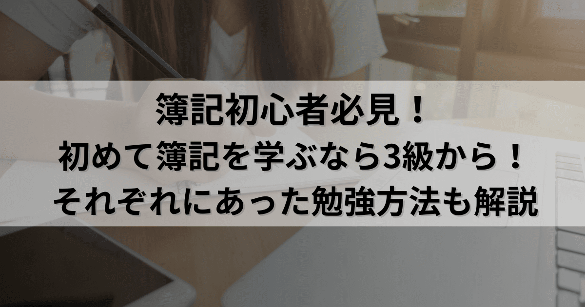 簿記初心者必見！初めて簿記を学ぶなら3級から！それぞれにあった勉強方法も解説！