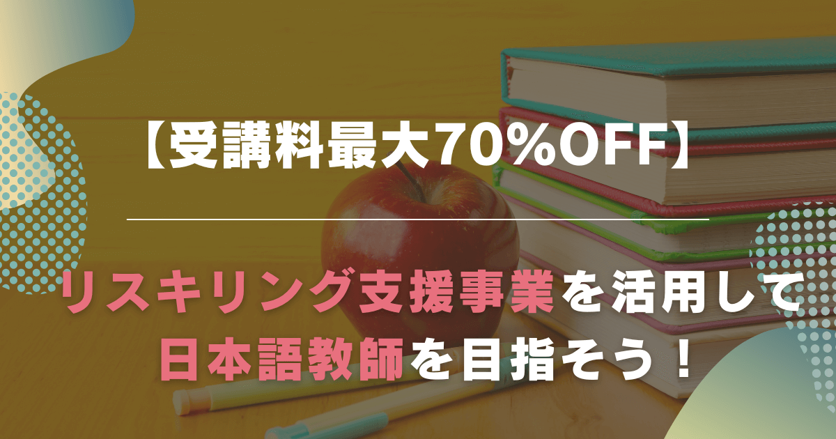 【受講料最大70%OFF】リスキリング支援事業を活用して日本語教師を目指そう！