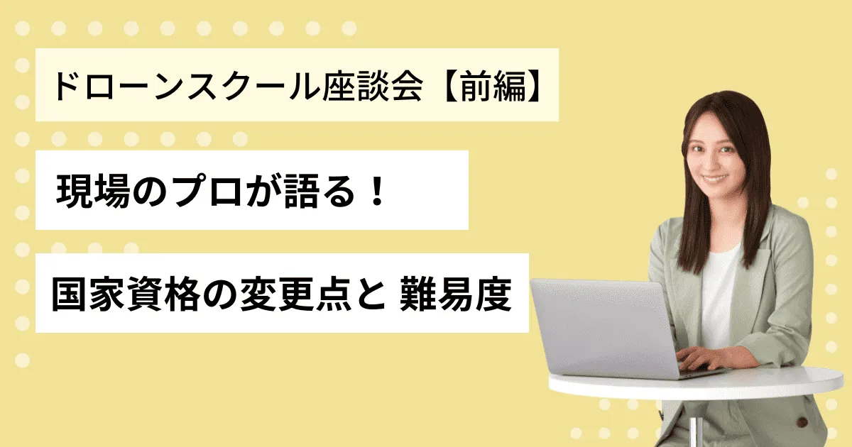 ドローン【座談会前編】現場のプロが語る国家資格の変更点と難易度