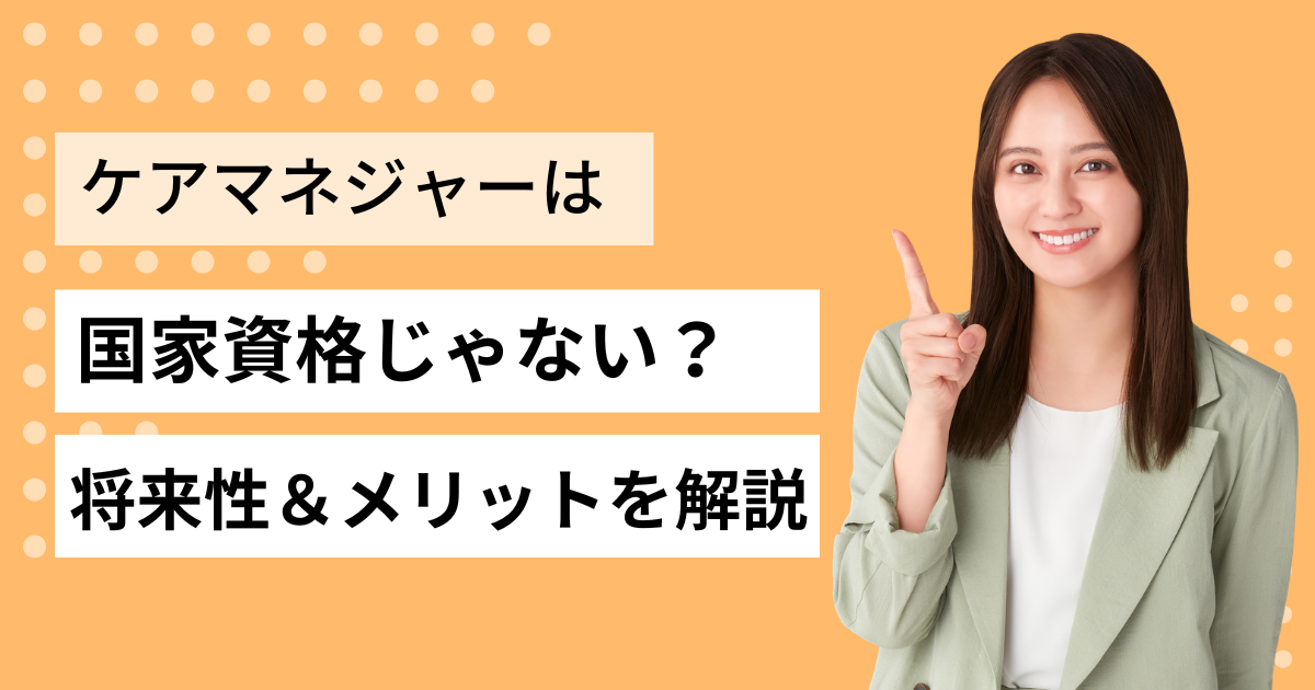 ケアマネジャーは国家資格じゃない？将来性と資格取得のメリットを解説