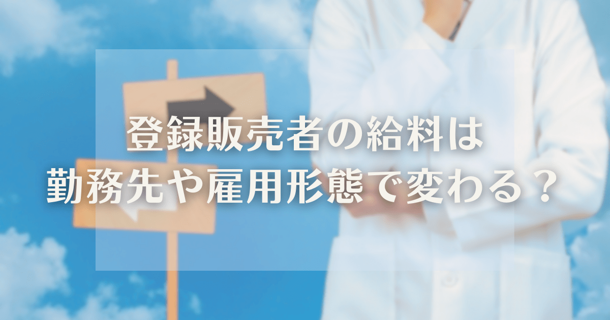 登録販売者の給料は勤務先や雇用形態で変わるの？