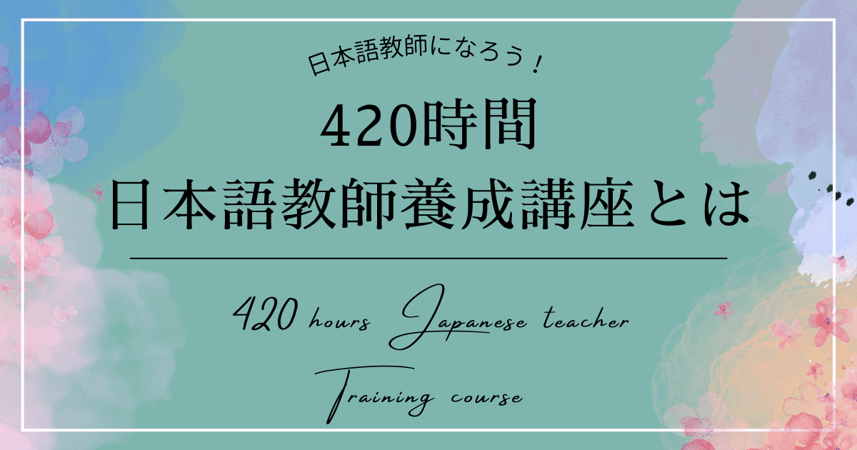 「420時間日本語教師養成講座」とはどのような講座？通信講座もあるの？