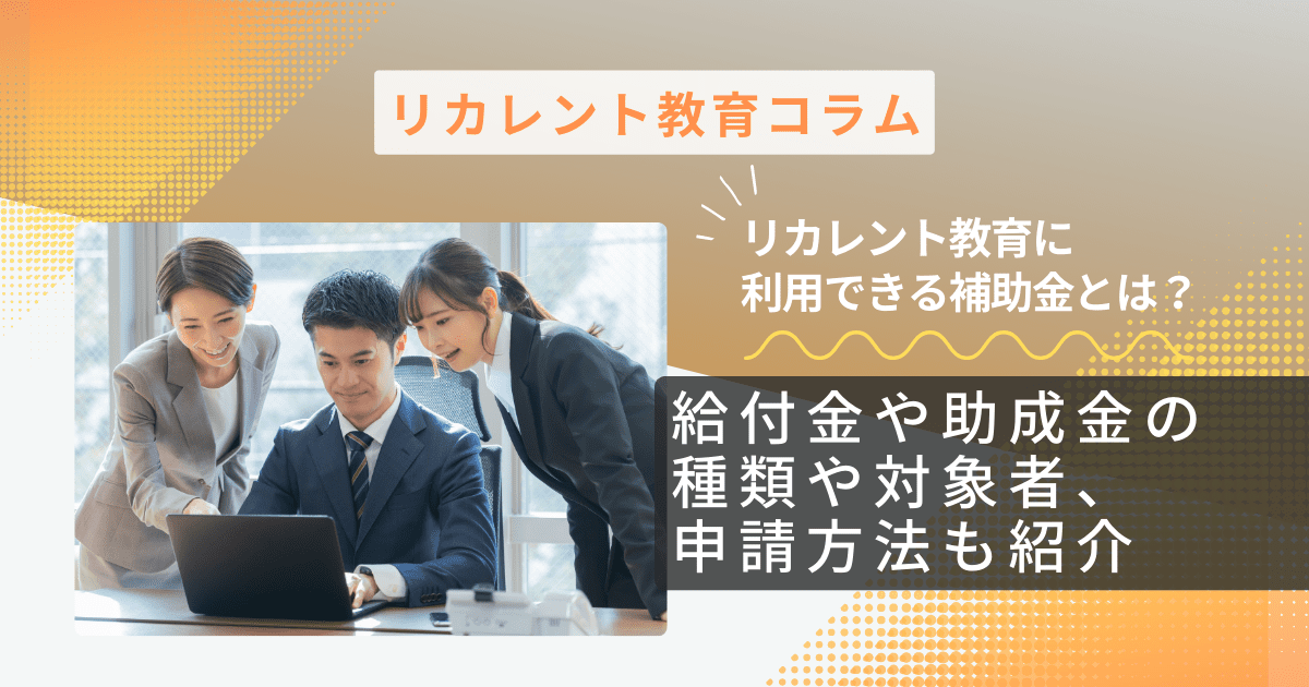 リカレント教育に利用できる補助金とは？給付金や助成金の種類や対象者、申請方法も紹介