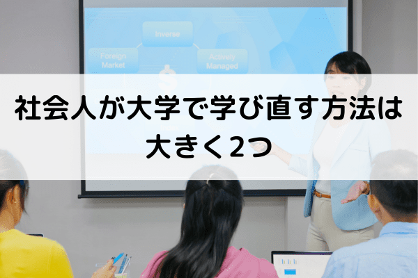 社会人が大学で学び直す方法は大きく2つ