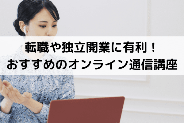 転職や独立開業に有利！おすすめのオンライン通信講座