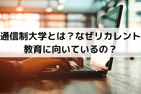 通信制大学とは？なぜリカレント教育に向いているの？