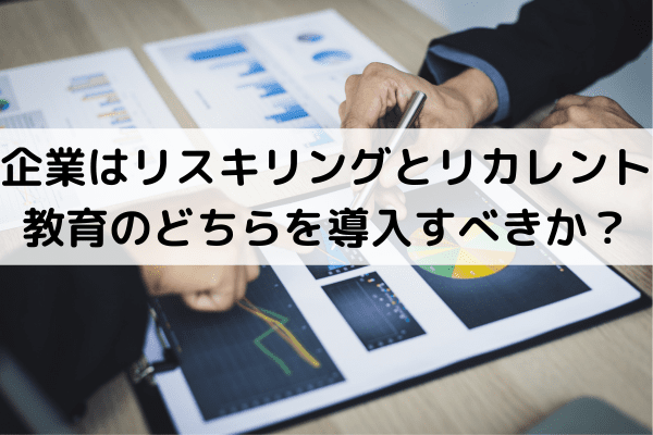 企業はリスキリングとリカレント教育のどちらを導入すべきか？