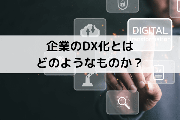 企業のDX化とはどのようなものか？