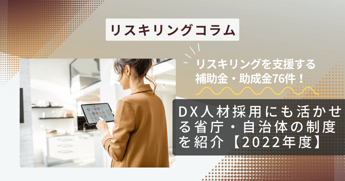 リスキリングを支援する補助金・助成金76件！DX人材採用にも活かせる省庁・自治体の制度を紹介【2022年度】