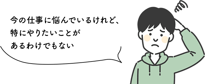 今の仕事に悩んでいるけれど、特にやりたいことがあるわけでもない