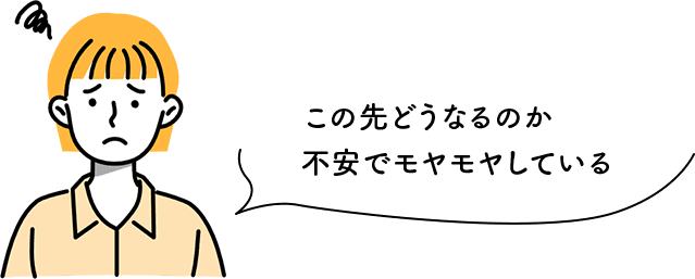 この先どうなるのか不安でモヤモヤしている