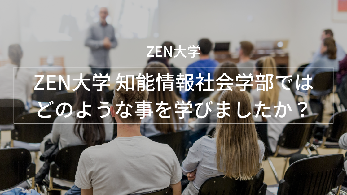 ZEN大学 知能情報社会学部では、どのようなことを学ばれましたか?