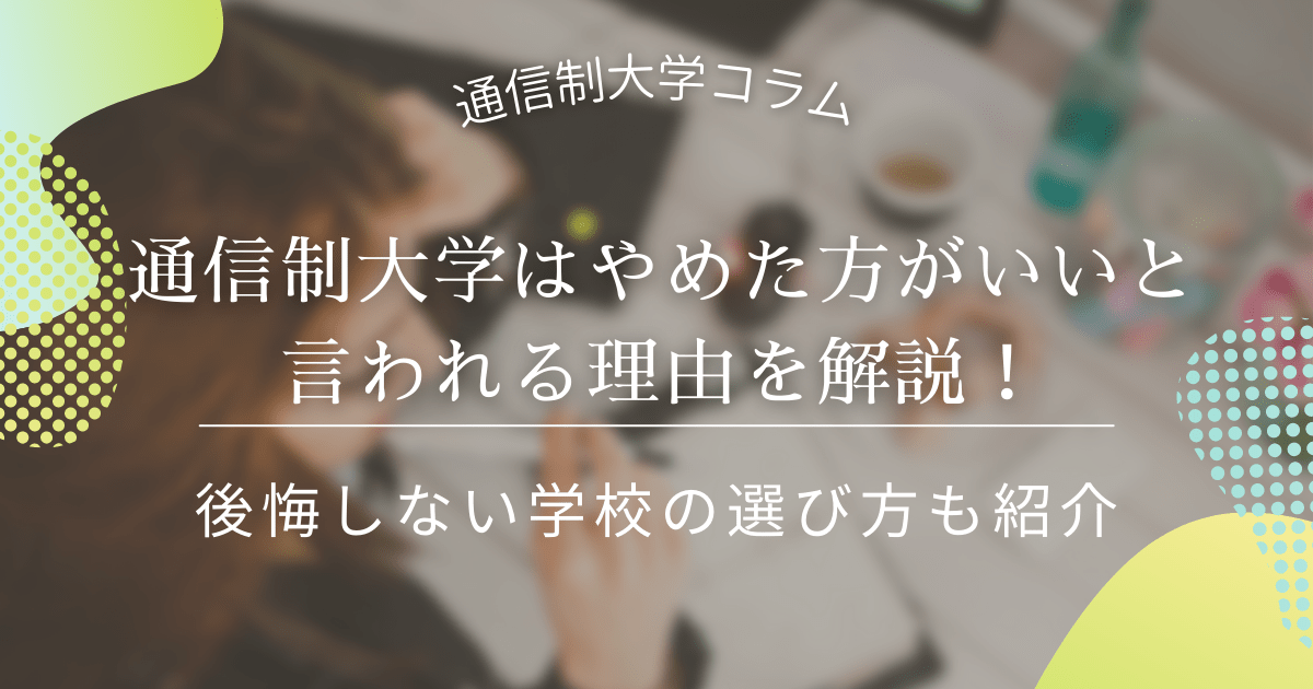 通信制大学はやめた方がいいと言われる理由を解説!後悔しない学校の選び方も紹介_regret
