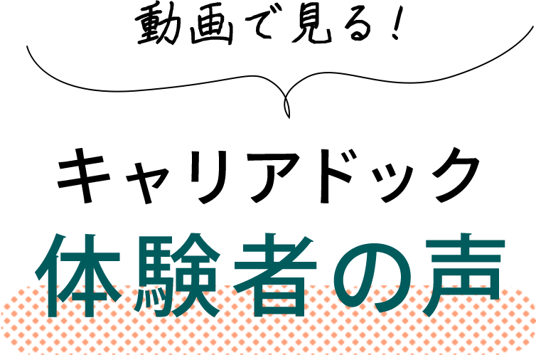 動画で見る！キャリアドック体験者の声