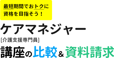 最短期間でおトクに資格を目指そう！ケアマネジャー[介護支援専門員]講座の比較＆資料請求