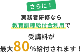 さらに！実務者研修なら教育給付金利用で受講料が最大80%給付されます！
