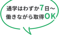 通学はわずか7日間から、働きながら取得OK