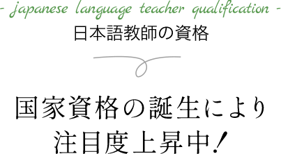 japanese language teacher qualification 国家資格の誕生により注目度上昇中！